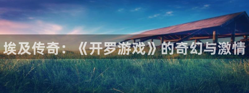 杏耀线路测速登录中心：埃及传奇：《开罗游戏》的奇幻与激情