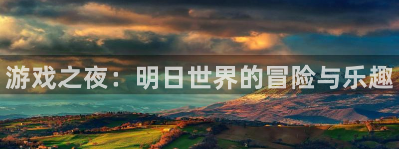 杏耀总代是正规的吗：游戏之夜：明日世界的冒险与乐趣