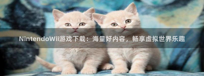 杏耀平台网站：NintendoWii游戏下载：海量好内容，畅