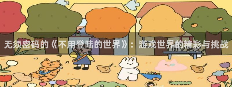 杏耀平台手机登录网址：无须密码的《不用登陆的世界》：游戏世界
