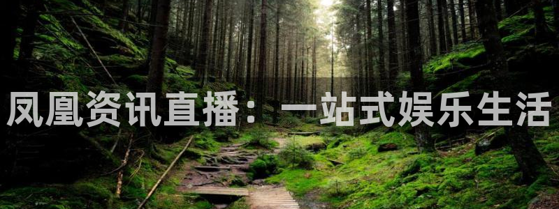 看球吧在线观看：凤凰资讯直播：一站式娱乐生活