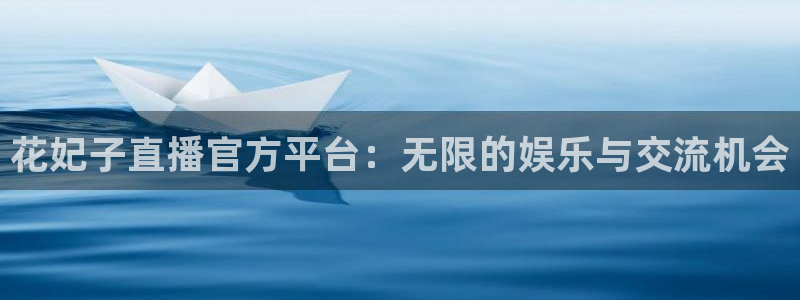 零点直播吧看球吧：花妃子直播官方平台：无限的娱乐与交流机会