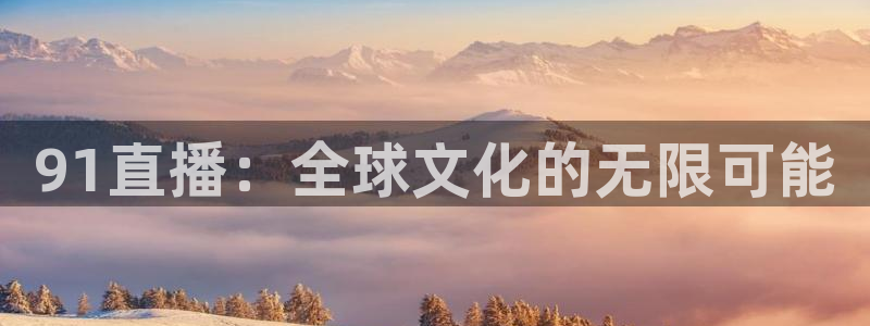 看球吧直播nba直播：91直播：全球文化的无限可能