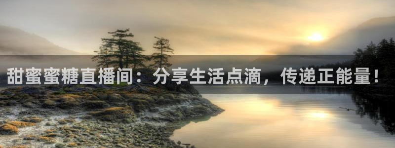 看球吧体育直播：甜蜜蜜糖直播间：分享生活点滴，传递正能量！