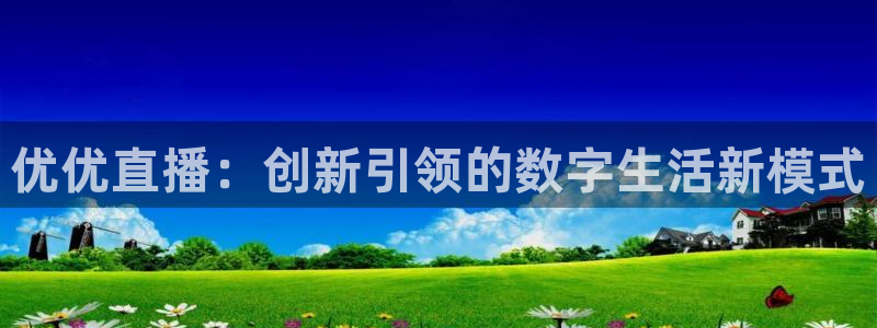 爱看球吧jrs直播：优优直播：创新引领的数字生活新模式